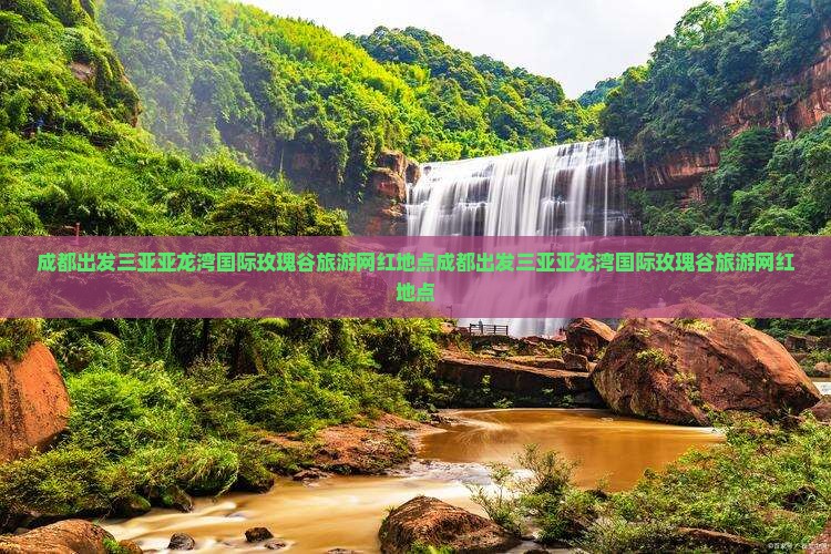 成都出发三亚亚龙湾国际玫瑰谷旅游网红地点