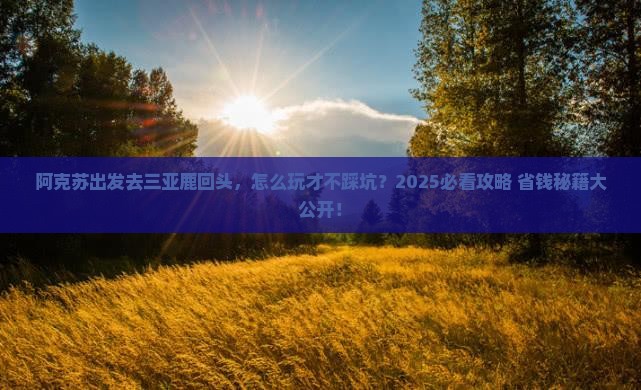阿克苏出发三亚鹿回头必玩地