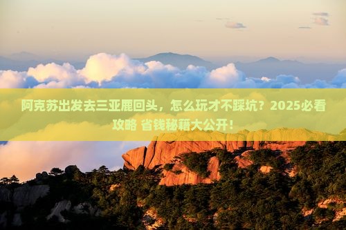 阿克苏出发三亚鹿回头必玩地