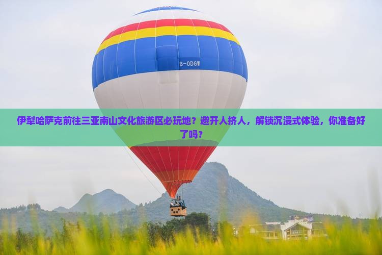 伊犁哈萨克前往三亚南山文化旅游区必玩地