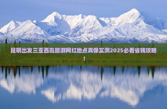 昆明出发三亚西岛旅游网红地点