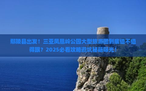 鄢陵县出发三亚凤凰岭公园大型旅游团