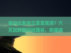 临汾前往三亚亚龙湾国际玫瑰谷六日游