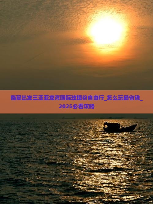 临夏出发三亚亚龙湾国际玫瑰谷自由行