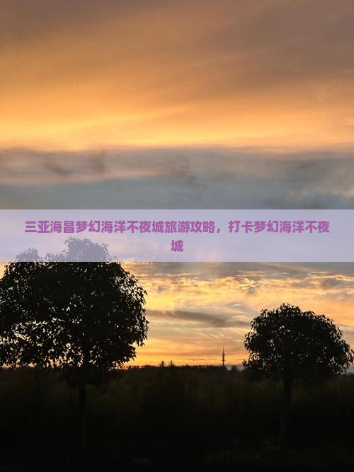 福州出发三亚海昌梦幻海洋不夜城旅游打卡点