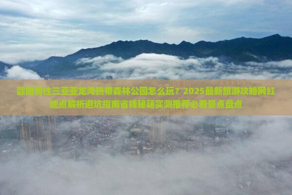 邵阳前往三亚亚龙湾热带森林公园旅游网红地点