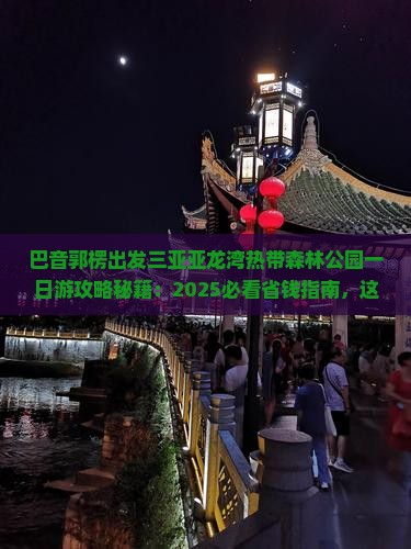 巴音郭楞出发三亚亚龙湾热带森林公园一日游