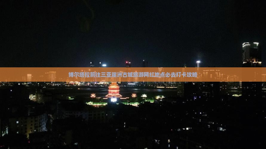 博尔塔拉前往三亚崖洲古城旅游网红地点