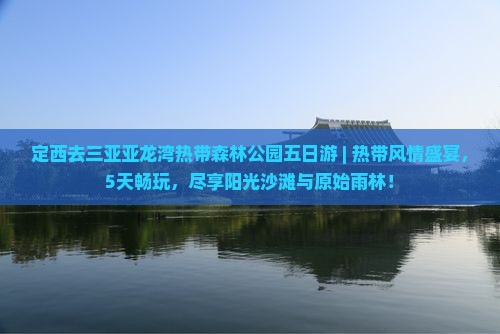 定西去三亚亚龙湾热带森林公园五日游