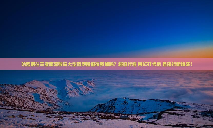 哈密前往三亚南湾猴岛大型旅游团