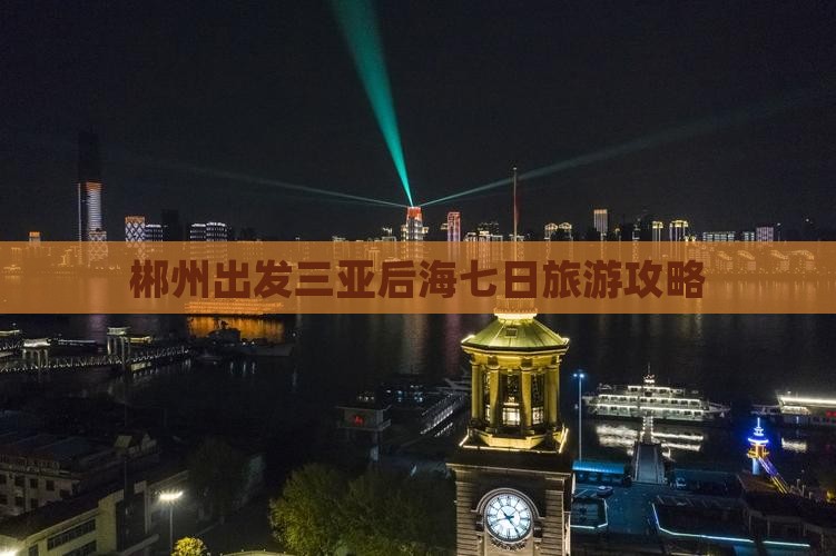 郴州出发三亚后海七日游
