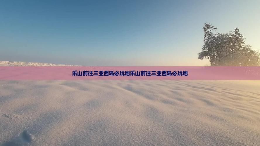 乐山前往三亚西岛必玩地