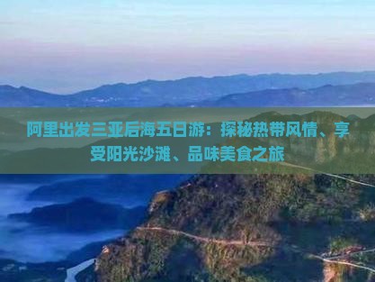 阿里出发三亚后海五日游：探秘热带风情、享受阳光沙滩、品味美食之旅