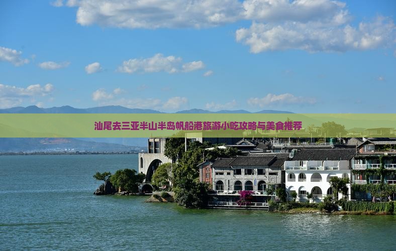 汕尾去三亚半山半岛帆船港旅游小吃攻略与美食推荐 汕尾去三亚半山半岛帆船港旅游小吃攻略与美食推荐