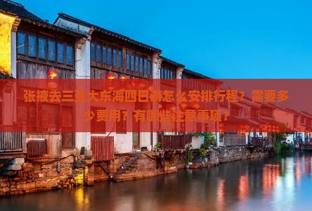 张掖去三亚大东海四日游怎么安排行程?需要多少费用?有哪些注意事项? 张掖去三亚大东海四日游怎么安排行程?需要多少费用?有哪些注意事项?
