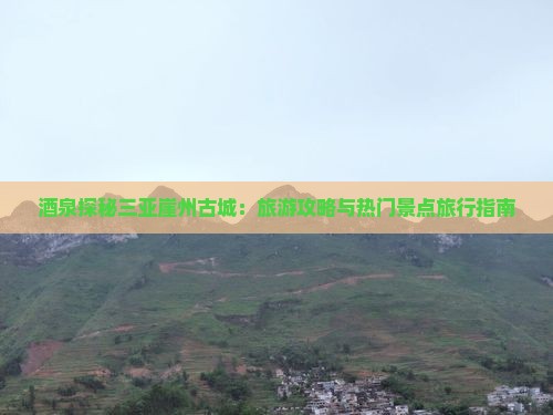 酒泉探秘三亚崖州古城:旅游攻略与热门景点旅行指南 酒泉探秘三亚崖州古城:旅游攻略与热门景点旅行指南