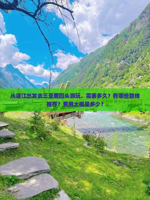 从湛江出发去三亚鹿回头游玩，需要多久？有哪些路线推荐？费用大概是多少？
