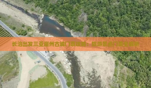 长治出发三亚崖州古城门票攻略：旅游景点门票全解析