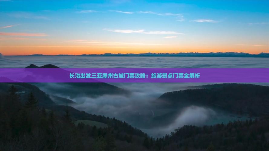 长治出发三亚崖州古城门票攻略：旅游景点门票全解析