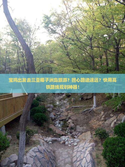 宝鸡出发去三亚椰子洲岛旅游？担心路途遥远？快用高铁路线规划神器！