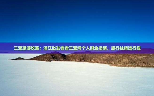 三亚旅游攻略：潜江出发看看三亚湾个人游全指南，旅行社精选行程