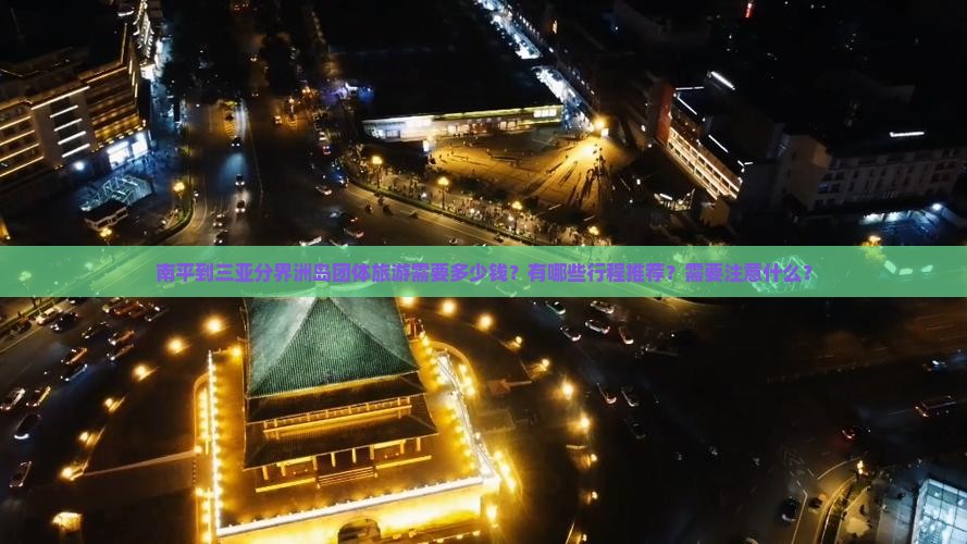 南平到三亚分界洲岛团体旅游需要多少钱？有哪些行程推荐？需要注意什么？