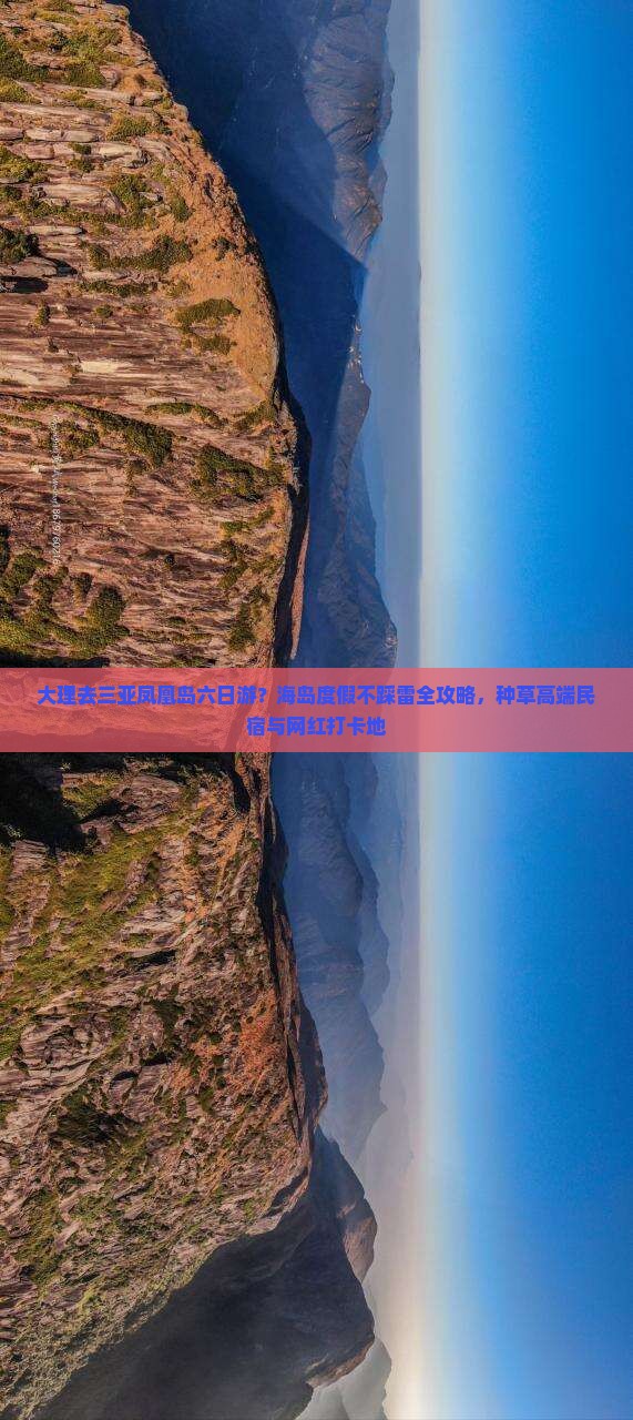 大理去三亚凤凰岛六日游？海岛度假不踩雷全攻略，种草高端民宿与网红打卡地