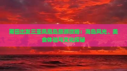 莆田出发三亚凤凰岛旅游攻略：海岛风光、美食体验与文化探秘