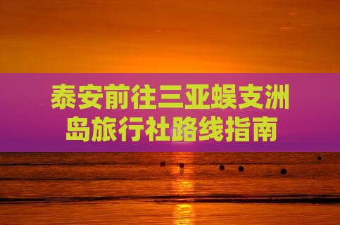 泰安前往三亚蜈支洲岛旅行社路线指南