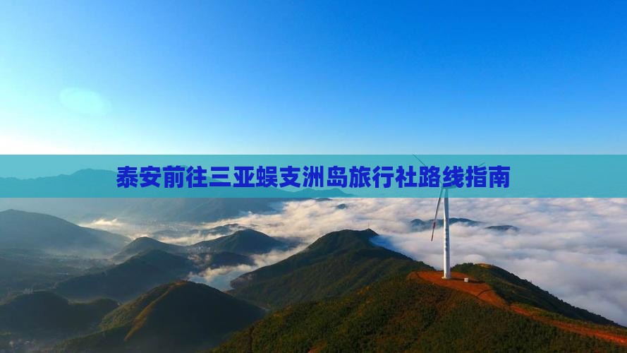 泰安前往三亚蜈支洲岛旅行社路线指南