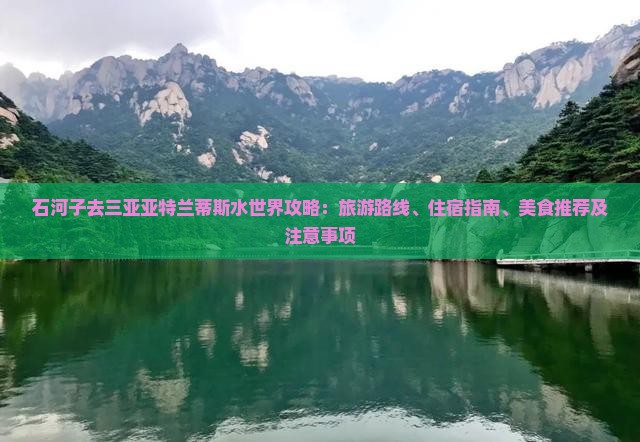 石河子去三亚亚特兰蒂斯水世界攻略：旅游路线、住宿指南、美食推荐及注意事项