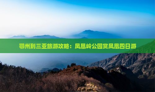 鄂州到三亚旅游攻略：凤凰岭公园赏凤凰四日游