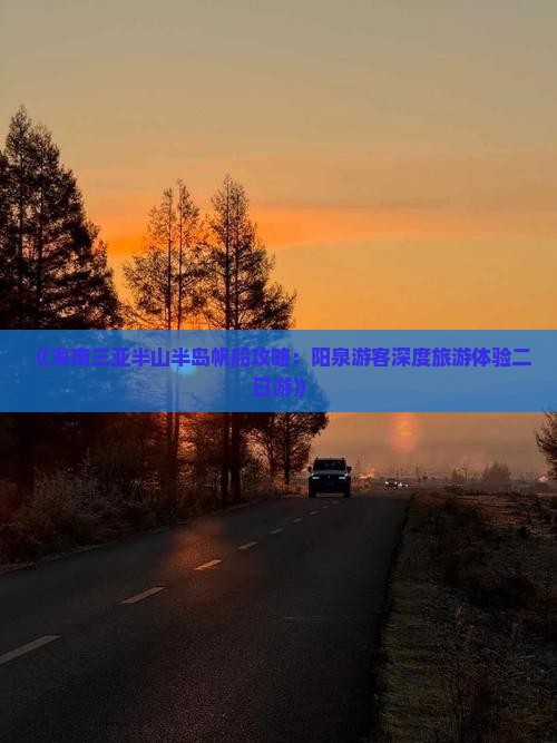 《海南三亚半山半岛帆船攻略：阳泉游客深度旅游体验二日游》
