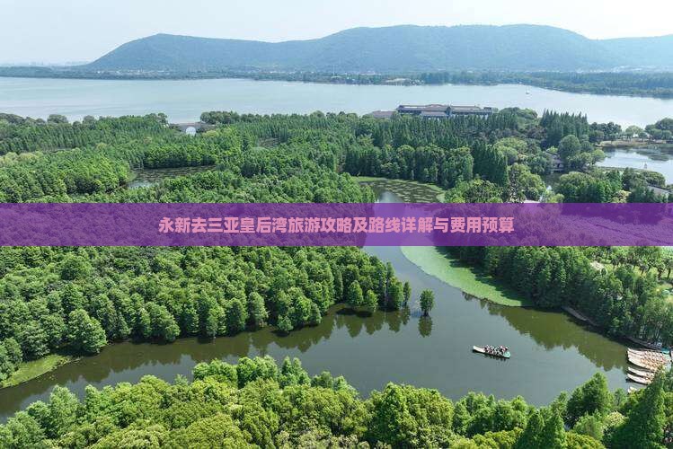 永新去三亚皇后湾旅游攻略及路线详解与费用预算