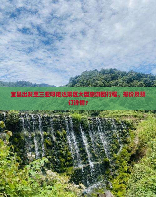 宜昌出发至三亚呀诺达景区大型旅游团行程、报价及预订详情？