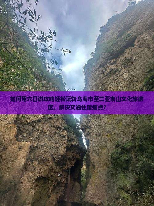 如何用六日游攻略轻松玩转乌海市至三亚南山文化旅游区，解决交通住宿痛点？
