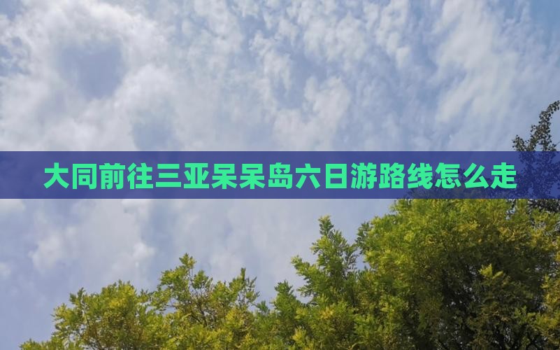 大同前往三亚呆呆岛六日游路线怎么走