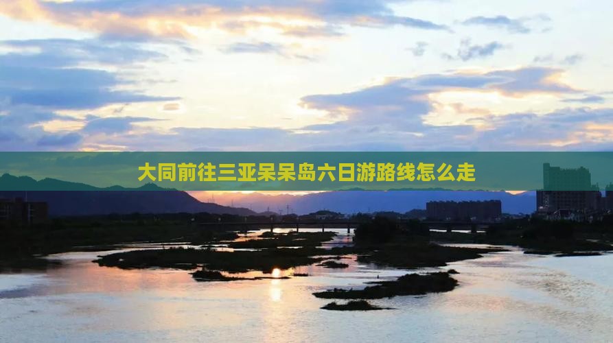 大同前往三亚呆呆岛六日游路线怎么走
