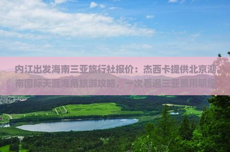 内江出发海南三亚旅行社报价：杰西卡提供北京湖南国际天涯海角旅游攻略，一次看遍三亚费用明细及景点电话攻略