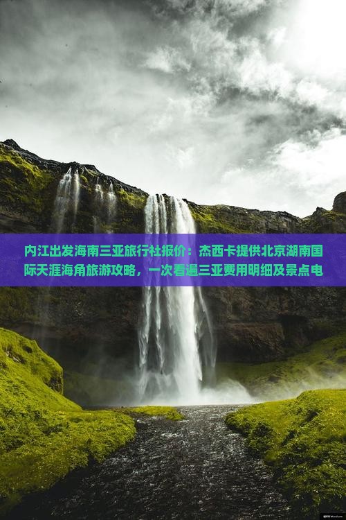 内江出发海南三亚旅行社报价：杰西卡提供北京湖南国际天涯海角旅游攻略，一次看遍三亚费用明细及景点电话攻略