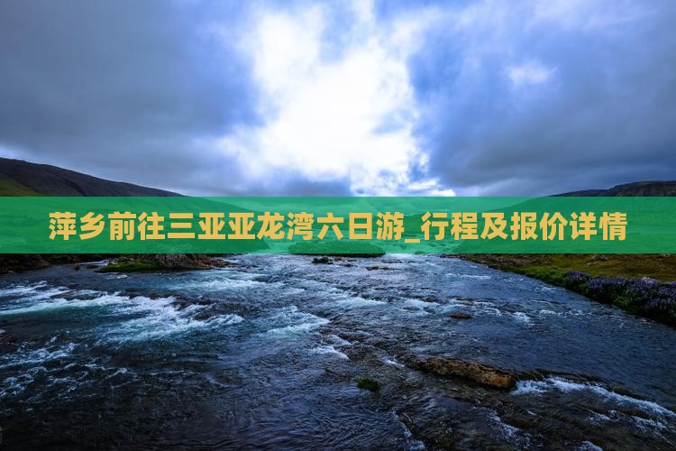 萍乡前往三亚亚龙湾六日游_行程及报价详情