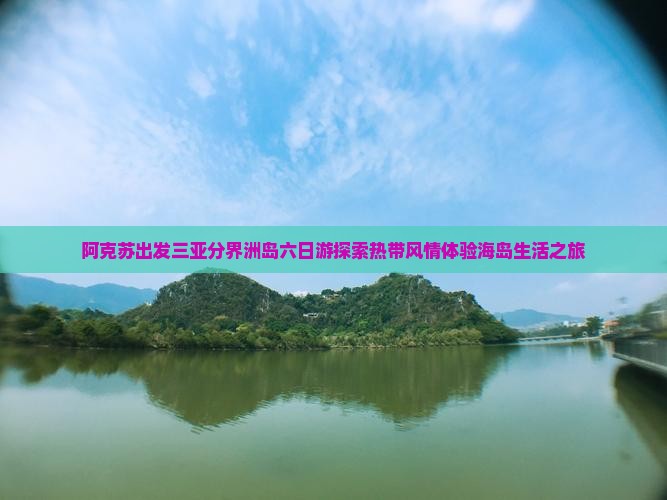 阿克苏出发三亚分界洲岛六日游探索热带风情体验海岛生活之旅