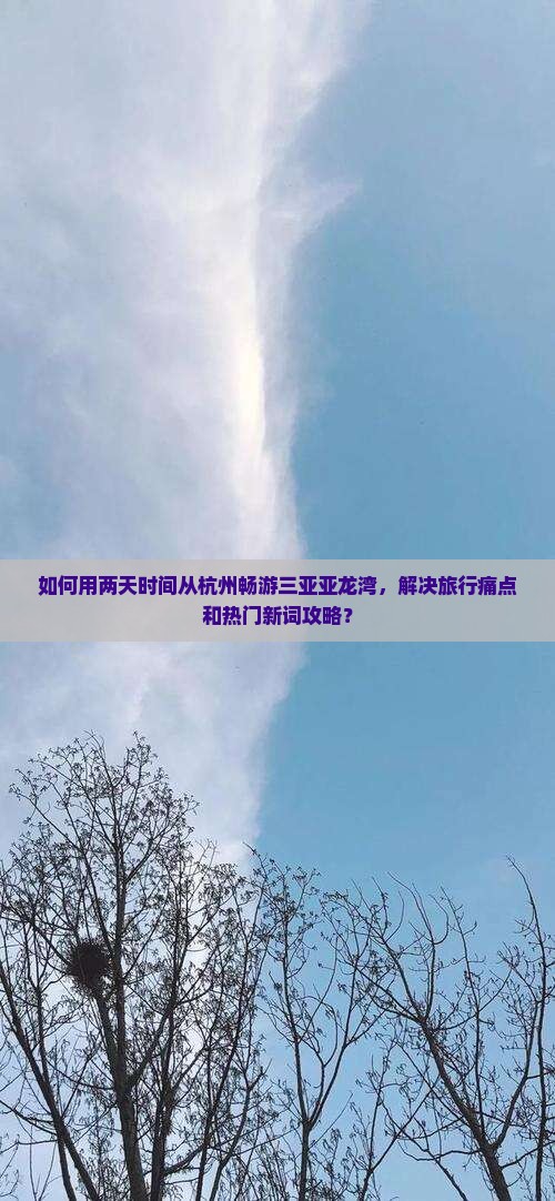 如何用两天时间从杭州畅游三亚亚龙湾，解决旅行痛点和热门新词攻略？