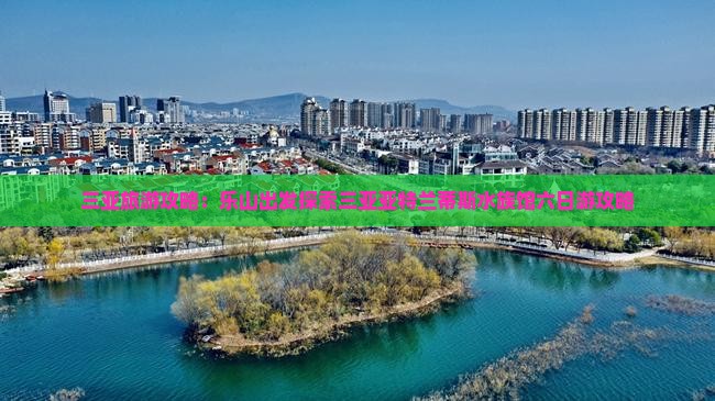 三亚旅游攻略：乐山出发探索三亚亚特兰蒂斯水族馆六日游攻略