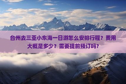 台州去三亚小东海一日游怎么安排行程？费用大概是多少？需要提前预订吗？