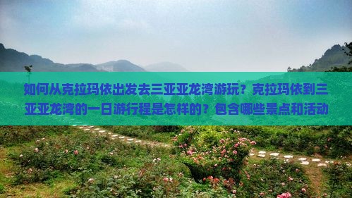 如何从克拉玛依出发去三亚亚龙湾游玩？克拉玛依到三亚亚龙湾的一日游行程是怎样的？包含哪些景点和活动？