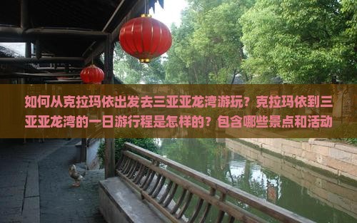 如何从克拉玛依出发去三亚亚龙湾游玩？克拉玛依到三亚亚龙湾的一日游行程是怎样的？包含哪些景点和活动？