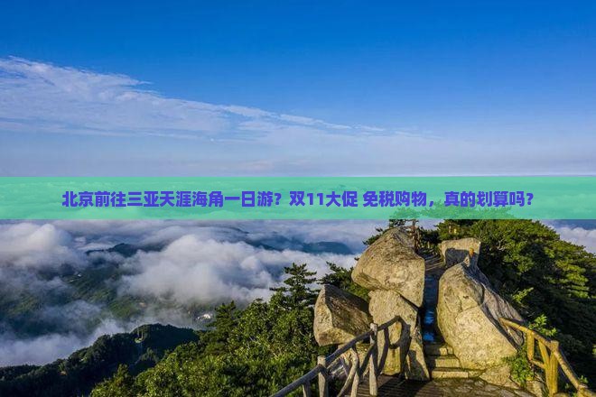 北京前往三亚天涯海角一日游？双11大促+免税购物，真的划算吗？