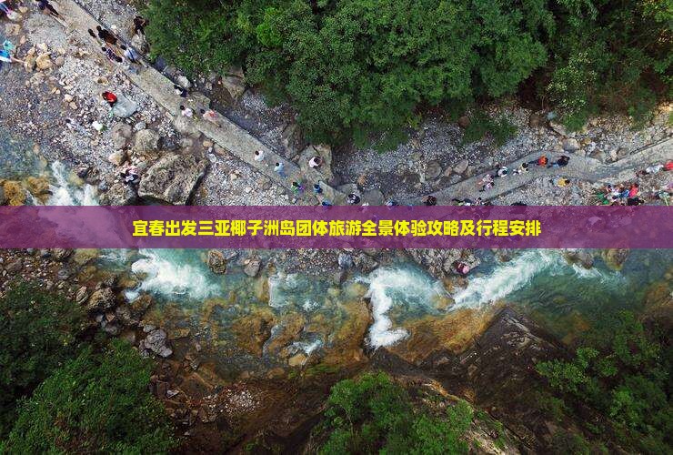 宜春出发三亚椰子洲岛团体旅游全景体验攻略及行程安排