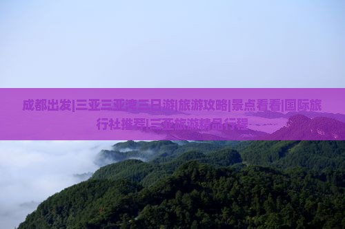 成都出发|三亚三亚湾三日游|旅游攻略|景点看看|国际旅行社推荐|三亚旅游精品行程